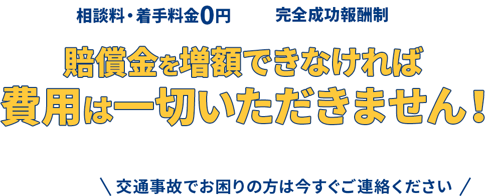 相談料・着手料金0円・完全成功報酬制・賠償金を増額できなければ費用は一切いただきません！