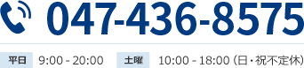 047-436-8575 平日9:00 - 20:00 土曜 10:00 -18: 00 （日・祝不定休）