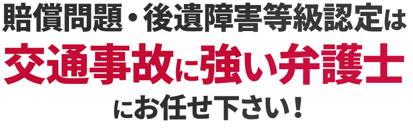 賠償問題・後遺障害等級認定は交通事故に強い弁護士にお任せください！