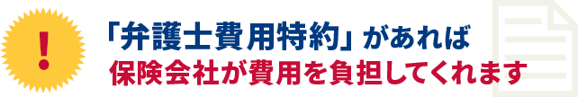 「弁護士費用特約」があれば保険会社が費用を負担してくれます