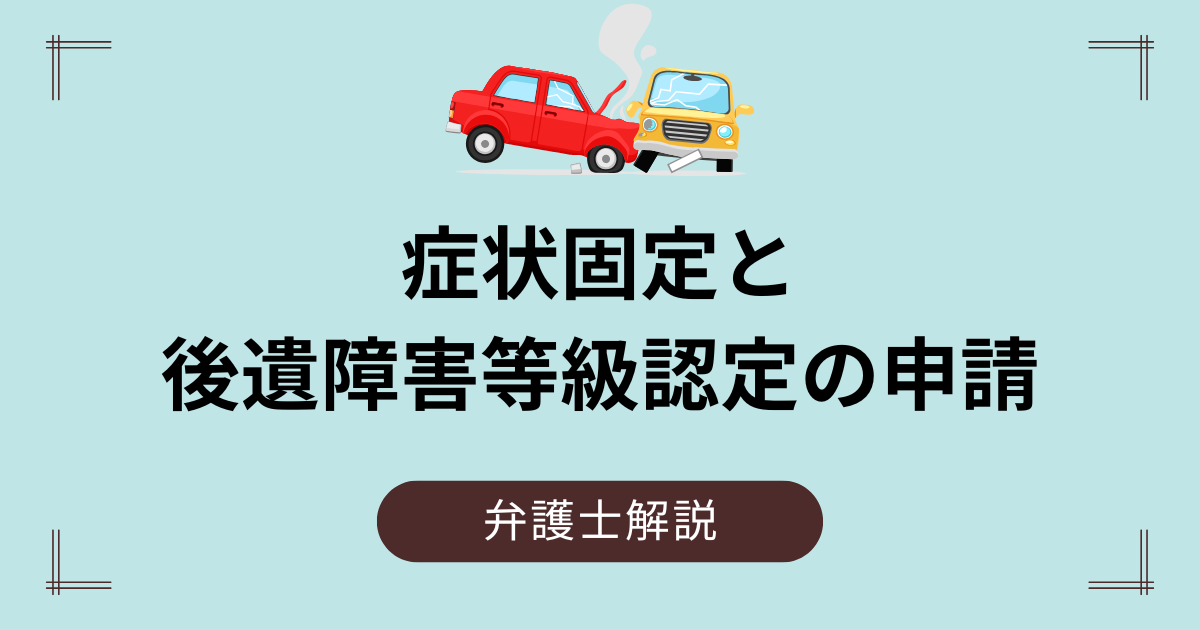 症状固定とその後の後遺障害等級認定の申請（事前認定・被害者請求）について